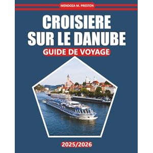 Preston, Mendoza M. Croisière Sur Le Danube Guide De Voyage 2025-2026: Explorez les villes historiques, les informations locales, les activités et les destinations de ... pratiques, des cartes et des itinéraires Preston, Mendoza M. Croisière Sur Le Danube Guide De Voyage 2025-2026: Explorez les villes historiques, les informations locales, les activités et les destinations de ... pratiques, des cartes et des itinéraires