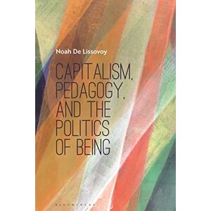 Lissovoy, Noah De Capitalism, Pedagogy, and the Politics of Being Lissovoy, Noah De Capitalism, Pedagogy, and the Politics of Being