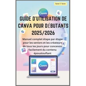 T. Taren, Taren Guide d'utilisation de Canva pour débutants 2025/2026: Manuel complet étape par étape pour les seniors et les créateurs de tous les jours pour concevoir facilement du contenu époustouflant T. Taren, Taren Guide d'utilisation de Canva pour débutants 2025/2026: Manuel complet étape par étape pour les seniors et les créateurs de tous les jours pour concevoir facilement du contenu époustouflant