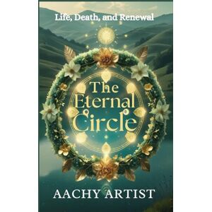 ARTIST, AACHY The ETERNAL CIRCLE: Life, Death, and Renewal (2 Eco-Spiritual Earth Series: A Sacred Journey Through Seasons, Elements, and Global Ritual) ARTIST, AACHY The ETERNAL CIRCLE: Life, Death, and Renewal (2 Eco-Spiritual Earth Series: A Sacred Journey Through Seasons, Elements, and Global Ritual)