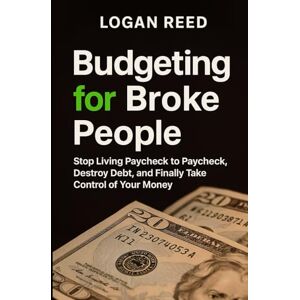 Reed, Logan Budgeting for Broke People: Stop Living Paycheck to Paycheck, Destroy Debt, and Finally Take Control of Your Money Reed, Logan Budgeting for Broke People: Stop Living Paycheck to Paycheck, Destroy Debt, and Finally Take Control of Your Money