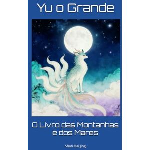 Yu o Grande O Livro das Montanhas e dos Mares: Shan Hai Jing Yu o Grande O Livro das Montanhas e dos Mares: Shan Hai Jing
