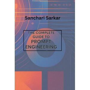 Sarkar, Sanchari The complete Guide Book to Prompt Engineering (AI for prosperity) Sarkar, Sanchari The complete Guide Book to Prompt Engineering (AI for prosperity)