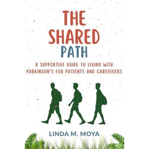 MOYA, LINDA M. THE SHARED PATH: A supportive guide to living with parkinson’s for patients and caregivers MOYA, LINDA M. THE SHARED PATH: A supportive guide to living with parkinson’s for patients and caregivers