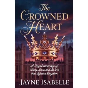 Isabelle, Jayne The crowned heart: A Royal Marriage of Duty, Desire, and the Love That Defied a Kingdom Isabelle, Jayne The crowned heart: A Royal Marriage of Duty, Desire, and the Love That Defied a Kingdom
