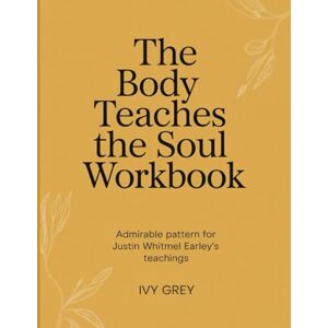 Grey, Ivy The Body Teaches the Soul Workbook: Admirable pattern for Justin Whitmel Earley's teachings Grey, Ivy The Body Teaches the Soul Workbook: Admirable pattern for Justin Whitmel Earley's teachings