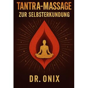 ONIX, DR TANTRAMASSAGE ZUR SELBSTERKUNDUNG: Wie Sie in NUR 10 Minuten mit einer tantrischen Selbstmassagetechnik neue Empfindungen entdecken und sich auf einer ... sich selbst verbinden können, OH (TANTRA De) ONIX, DR TANTRAMASSAGE ZUR SELBSTERKUNDUNG: Wie Sie in NUR 10 Minuten mit einer tantrischen Selbstmassagetechnik neue Empfindungen entdecken und sich auf einer ... sich selbst verbinden können, OH (TANTRA De)