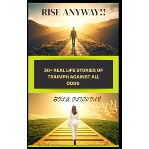oluwole, bola RISE ANYWAY: 30+ REAL LIFE STORIES OF TRIUMPH AGAINST ALL ODDS oluwole, bola RISE ANYWAY: 30+ REAL LIFE STORIES OF TRIUMPH AGAINST ALL ODDS