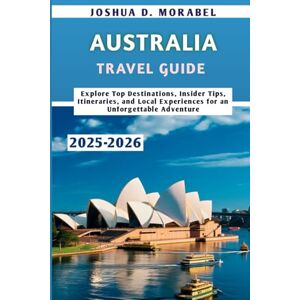 Morabel, Joshua D. AUSTRALIA TRAVEL GUIDE 2025-2026: Explore Top Destinations, Insider Tips, Itineraries, and Local Experiences for an Unforgettable Adventure Morabel, Joshua D. AUSTRALIA TRAVEL GUIDE 2025-2026: Explore Top Destinations, Insider Tips, Itineraries, and Local Experiences for an Unforgettable Adventure