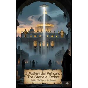 Stafford, Ashley I Misteri del Vaticano Tra Storia e Ombre: Archivi Segreti, Fatima, Emanuela Orlandi, Esorcismi e Misteri Nascosti del Vaticano Stafford, Ashley I Misteri del Vaticano Tra Storia e Ombre: Archivi Segreti, Fatima, Emanuela Orlandi, Esorcismi e Misteri Nascosti del Vaticano