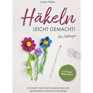 Wilden, Larissa Häkeln leicht gemacht!: In 18 Tagen Häkeln lernen mit Schritt-für-Schritt-Anleitungen und begleitenden Amigurumi-Projekten für Anfänger Wilden, Larissa Häkeln leicht gemacht!: In 18 Tagen Häkeln lernen mit Schritt-für-Schritt-Anleitungen und begleitenden Amigurumi-Projekten für Anfänger