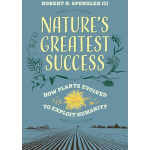Spengler III, Robert N. Nature's Greatest Success: How Plants Evolved to Exploit Humanity Spengler III, Robert N. Nature's Greatest Success: How Plants Evolved to Exploit Humanity