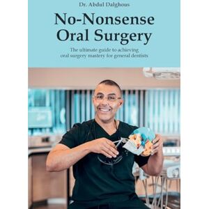 Dalghous, Dr. Abdul No-Nonsense Oral Surgery: The ultimate guide to achieving oral surgery mastery for general dentists Dalghous, Dr. Abdul No-Nonsense Oral Surgery: The ultimate guide to achieving oral surgery mastery for general dentists