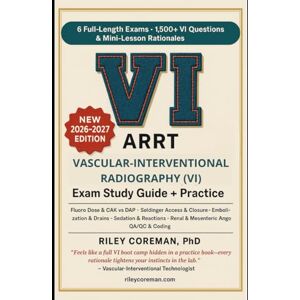 Coreman, Riley VASCULAR INTERVENTIONAL RADIOGRAPHY (VI) — STUDY GUIDE + PRACTICE QUESTIONS 2026–2027: 6 FULL-LENGTH EXAMS • 1,500+ EXAM-GRADE QUESTIONS • MINI-LESSONS IN EVERY RATIONALE Coreman, Riley VASCULAR INTERVENTIONAL RADIOGRAPHY (VI) — STUDY GUIDE + PRACTICE QUESTIONS 2026–2027: 6 FULL-LENGTH EXAMS • 1,500+ EXAM-GRADE QUESTIONS • MINI-LESSONS IN EVERY RATIONALE