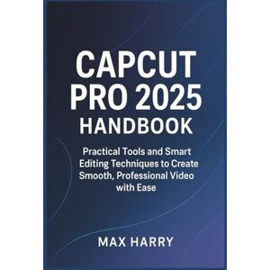 Harry, Max CapCut Pro 2025 Handbook: Practical Tools and Smart Editing Techniques to Create Smooth, Professional Video with Ease Harry, Max CapCut Pro 2025 Handbook: Practical Tools and Smart Editing Techniques to Create Smooth, Professional Video with Ease