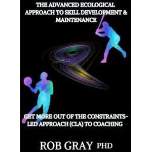 Gray, Rob The Advanced Ecological Approach to Skill Development: Get More Out of the Constraints-Led Approach (CLA) to Coaching Gray, Rob The Advanced Ecological Approach to Skill Development: Get More Out of the Constraints-Led Approach (CLA) to Coaching