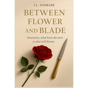ANDRADE, I.L Between Flower and Knife (English Edition): Sometimes, what hurts the most is what still blooms. ANDRADE, I.L Between Flower and Knife (English Edition): Sometimes, what hurts the most is what still blooms.