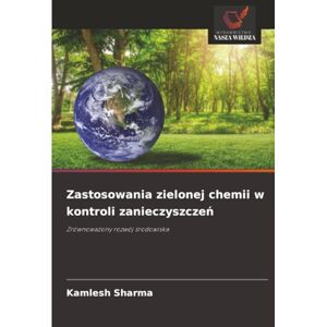 Sharma, Kamlesh Zastosowania zielonej chemii w kontroli zanieczyszczeń: Zrównoważony rozwój środowiska: Zrównowa¿ony rozwój ¿rodowiska Sharma, Kamlesh Zastosowania zielonej chemii w kontroli zanieczyszczeń: Zrównoważony rozwój środowiska: Zrównowa¿ony rozwój ¿rodowiska