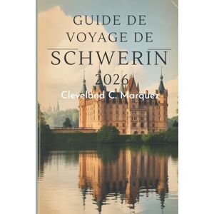 Marquez, Cleveland C. GUIDE DE VOYAGE DE SCHWERIN 2026: Charmes et beautés cachés au bord du lac dans le nord de l'Allemagne Marquez, Cleveland C. GUIDE DE VOYAGE DE SCHWERIN 2026: Charmes et beautés cachés au bord du lac dans le nord de l'Allemagne