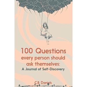 Daniels, C.B. 100 Questions Every Person Should Ask Themselves: A Journal of Self-Discovery Daniels, C.B. 100 Questions Every Person Should Ask Themselves: A Journal of Self-Discovery