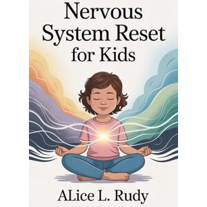 Rudy, Alice L. Nervous System Reset for Kids: Effective Techniques to Help Your Child Overcome Emotional Outbursts, Rewire Dysregulation, and Build Lasting ... HACK FOR EMOTIONAL RESILIENCE CHILDREN) Rudy, Alice L. Nervous System Reset for Kids: Effective Techniques to Help Your Child Overcome Emotional Outbursts, Rewire Dysregulation, and Build Lasting ... HACK FOR EMOTIONAL RESILIENCE CHILDREN)
