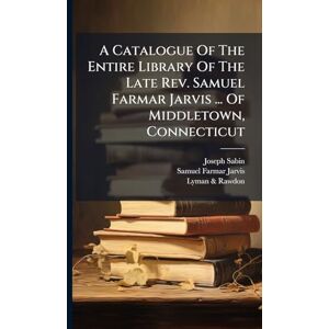 Sabin, Joseph A Catalogue Of The Entire Library Of The Late Rev. Samuel Farmar Jarvis ... Of Middletown, Connecticut Sabin, Joseph A Catalogue Of The Entire Library Of The Late Rev. Samuel Farmar Jarvis ... Of Middletown, Connecticut