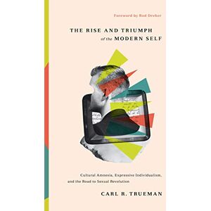 Trueman, Carl R. The Rise and Triumph of the Modern Self: Cultural Amnesia, Expressive Individualism, and the Road to Sexual Revolution Trueman, Carl R. The Rise and Triumph of the Modern Self: Cultural Amnesia, Expressive Individualism, and the Road to Sexual Revolution