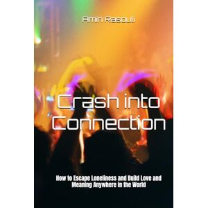 Rasouli, Amin Crash into Connection: How to Escape Loneliness and Build Love and Meaning Anywhere in the World Rasouli, Amin Crash into Connection: How to Escape Loneliness and Build Love and Meaning Anywhere in the World