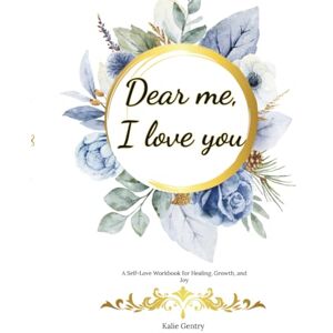Gentry, Kalie M Dear me,I love you: A Self-Love Workbook for Healing, Growth, and Joy Gentry, Kalie M Dear me,I love you: A Self-Love Workbook for Healing, Growth, and Joy