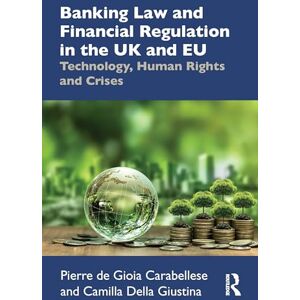 de Gioia Carabellese, Pierre Banking Law and Financial Regulation in the UK and EU: Technology, Human Rights and Crises de Gioia Carabellese, Pierre Banking Law and Financial Regulation in the UK and EU: Technology, Human Rights and Crises