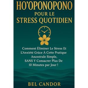 CANDOR, BEL HO'OPONOPONO POUR LE STRESS QUOTIDIEN: Comment éliminer le stress et l'anxiété grâce à cette pratique ancestrale simple, SANS y consacrer plus de 10 ... jour !: 5 (ho'oponopono et lois spirituelles) CANDOR, BEL HO'OPONOPONO POUR LE STRESS QUOTIDIEN: Comment éliminer le stress et l'anxiété grâce à cette pratique ancestrale simple, SANS y consacrer plus de 10 ... jour !: 5 (ho'oponopono et lois spirituelles)