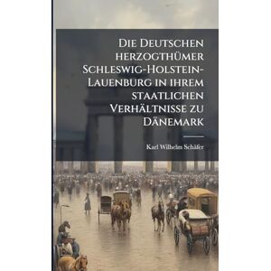 Schäfer, Karl Wilhelm Die Deutschen herzogthÃ1/4mer Schleswig-Holstein-Lauenburg in ihrem staatlichen Verhältnisse zu Dänemark Schäfer, Karl Wilhelm Die Deutschen herzogthÃ1/4mer Schleswig-Holstein-Lauenburg in ihrem staatlichen Verhältnisse zu Dänemark