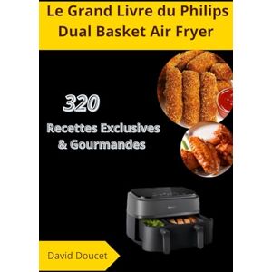 Doucet, David Le Grand Livre du Philips Dual Basket Air Fryer: 320 Recettes Exclusives & Gourmandes Doucet, David Le Grand Livre du Philips Dual Basket Air Fryer: 320 Recettes Exclusives & Gourmandes