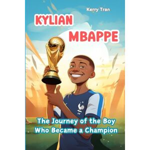Tran, Kerry Kylian Mbappe: The Journey of the Boy Who Became a Champion: Illustrated Biography Book for Kids (Soccer Biographies for Kids) Tran, Kerry Kylian Mbappe: The Journey of the Boy Who Became a Champion: Illustrated Biography Book for Kids (Soccer Biographies for Kids)