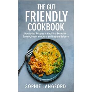 Langford, Sophie The Gut Friendly Cookbook: Nourishing Recipes to Heal Your Digestive System, Boost Immunity, and Restore Balance Langford, Sophie The Gut Friendly Cookbook: Nourishing Recipes to Heal Your Digestive System, Boost Immunity, and Restore Balance