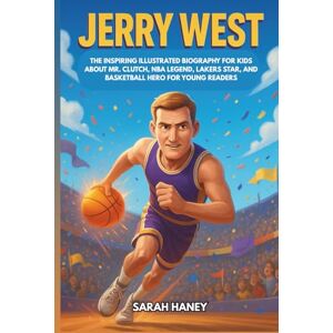 Haney, Sarah Jerry West: The Inspiring Illustrated Biography for Kids About Mr. Clutch, NBA Legend, Lakers Star, and Basketball Hero for Young Readers (Legends for Little Dreamers) Haney, Sarah Jerry West: The Inspiring Illustrated Biography for Kids About Mr. Clutch, NBA Legend, Lakers Star, and Basketball Hero for Young Readers (Legends for Little Dreamers)