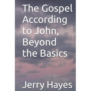 Hayes, Jerry L The Gospel According to John, Beyond the Basics Hayes, Jerry L The Gospel According to John, Beyond the Basics