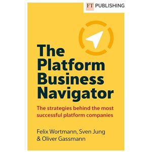 Wortmann, Felix The Platform Business Navigator: The Strategies Behind the Most Successful Platform Companies Wortmann, Felix The Platform Business Navigator: The Strategies Behind the Most Successful Platform Companies