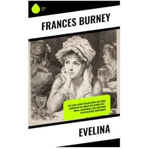 Burney, Frances Evelina: Eine Gesellschaftssatire über eine junge Debütantin im London der Regencyzeit – Moral, Frauenrolle und Erziehung im klassischen Briefroman Burney, Frances Evelina: Eine Gesellschaftssatire über eine junge Debütantin im London der Regencyzeit – Moral, Frauenrolle und Erziehung im klassischen Briefroman