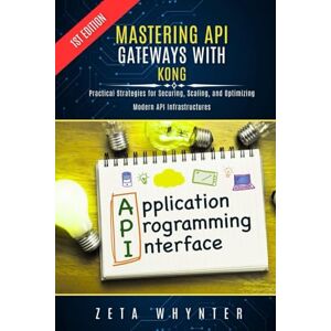 Whynter, Zeta Mastering API Gateways with Kong: Practical Strategies for Securing, Scaling, and Optimizing Modern API Infrastructures Whynter, Zeta Mastering API Gateways with Kong: Practical Strategies for Securing, Scaling, and Optimizing Modern API Infrastructures