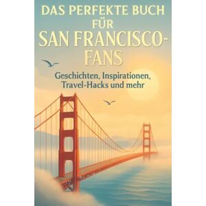 Hofmann, Lena Das perfekte Buch für San Francisco-Fans: Geschichten, Inspirationen, Travel-Hacks und mehr Hofmann, Lena Das perfekte Buch für San Francisco-Fans: Geschichten, Inspirationen, Travel-Hacks und mehr