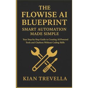 TREVELLA, KIAN The Flowise AI Blueprint: Smart Automation Made Simple: Your Step-by-Step Guide to Creating AI-Powered Tools and Chatbots Without Coding Skills TREVELLA, KIAN The Flowise AI Blueprint: Smart Automation Made Simple: Your Step-by-Step Guide to Creating AI-Powered Tools and Chatbots Without Coding Skills