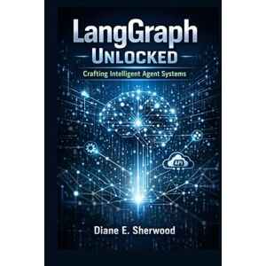 Sherwood, Diane E LangGraph Unlocked: Crafting Intelligent Agent Systems: The Complete Guide to Designing and Orchestrating API-Driven Workflows with LangChain Tools Sherwood, Diane E LangGraph Unlocked: Crafting Intelligent Agent Systems: The Complete Guide to Designing and Orchestrating API-Driven Workflows with LangChain Tools