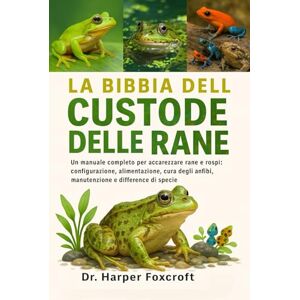 Foxcroft, Dr. Harper LA BIBBIA DEL CUSTODE DELLE RANE: Un manuale completo per accarezzare rane e rospi: configurazione, alimentazione, cura degli anfibi, manutenzione e differenze di specie Foxcroft, Dr. Harper LA BIBBIA DEL CUSTODE DELLE RANE: Un manuale completo per accarezzare rane e rospi: configurazione, alimentazione, cura degli anfibi, manutenzione e differenze di specie