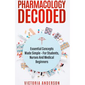 Anderson, Victoria Pharmacology Decoded: Essential Concepts Made Simple – For Students, Nurses and medical Beginners (The Decoded Medical Series) Anderson, Victoria Pharmacology Decoded: Essential Concepts Made Simple – For Students, Nurses and medical Beginners (The Decoded Medical Series)
