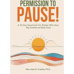 Crayton Ph.D, Mac-Jane Permission to Pause!: A 30-Day Devotional For Women Who Have Big Dreams and Busy Days Crayton Ph.D, Mac-Jane Permission to Pause!: A 30-Day Devotional For Women Who Have Big Dreams and Busy Days