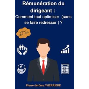 Cherriere, Pierre-Jérôme Rémunération du dirigeant : comment tout optimiser (sans se faire redresser) ?: Les stratégies 100% légales pour optimiser votre rémunération en 2025 Cherriere, Pierre-Jérôme Rémunération du dirigeant : comment tout optimiser (sans se faire redresser) ?: Les stratégies 100% légales pour optimiser votre rémunération en 2025
