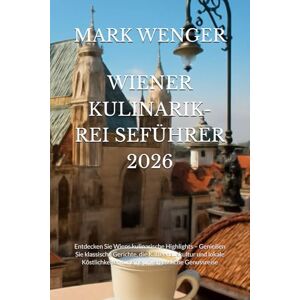 WENGER, MARK WIENER KULINARIK-REI SEFÜHRER 2026: Entdecken Sie Wiens kulinarische Highlights – Genießen Sie klassische Gerichte, die Kaffeehauskultur und lokale Köstlichkeiten für eine unvergessliche Genussreise WENGER, MARK WIENER KULINARIK-REI SEFÜHRER 2026: Entdecken Sie Wiens kulinarische Highlights – Genießen Sie klassische Gerichte, die Kaffeehauskultur und lokale Köstlichkeiten für eine unvergessliche Genussreise