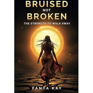 KAY, FANTA Bruised Not Broken: The Strength to Walk Away KAY, FANTA Bruised Not Broken: The Strength to Walk Away