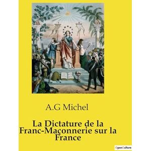 Michel, A G La Dictature de la Franc-Maçonnerie sur la France Michel, A G La Dictature de la Franc-Maçonnerie sur la France